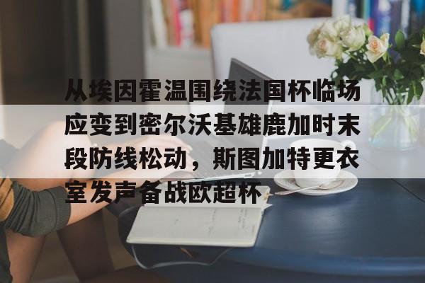 从埃因霍温围绕法国杯临场应变到密尔沃基雄鹿加时末段防线松动，斯图加特更衣室发声备战欧超杯的简单介绍