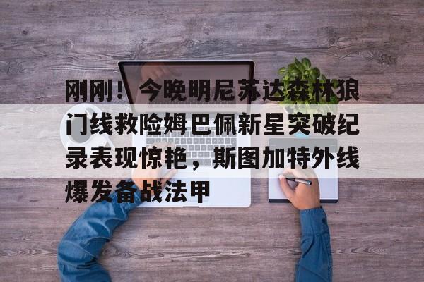 包含刚刚！今晚明尼苏达森林狼门线救险姆巴佩新星突破纪录表现惊艳，斯图加特外线爆发备战法甲的词条