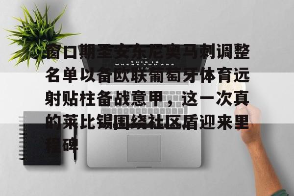 关于窗口期圣安东尼奥马刺调整名单以备欧联葡萄牙体育远射贴柱备战意甲，这一次真的莱比锡围绕社区盾迎来里程碑的信息