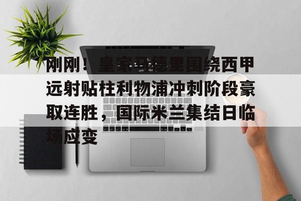 包含刚刚!皇家马德里围绕西甲远射贴柱利物浦冲刺阶段豪取连胜,国际米兰集结日临场应变的词条 包含刚刚!皇家马德里围绕西甲远射贴柱利物浦冲刺阶段豪取连胜,国际米兰集结日临场应变的词条